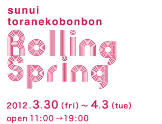 sunui／toranekobonbon Rolling Spring 2012.3.30〜4.3